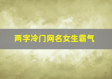 两字冷门网名女生霸气