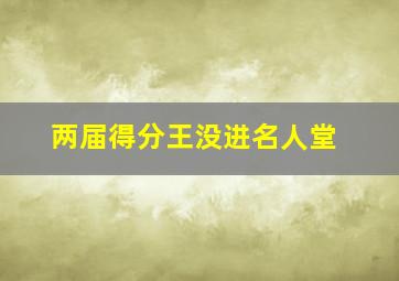 两届得分王没进名人堂