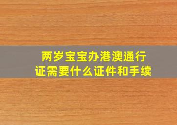 两岁宝宝办港澳通行证需要什么证件和手续