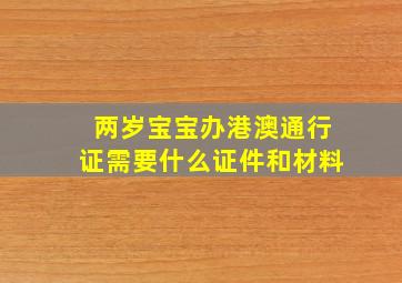 两岁宝宝办港澳通行证需要什么证件和材料