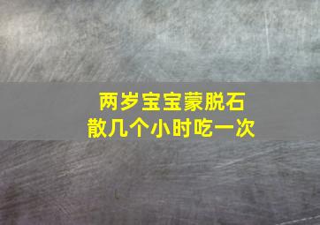 两岁宝宝蒙脱石散几个小时吃一次