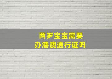 两岁宝宝需要办港澳通行证吗