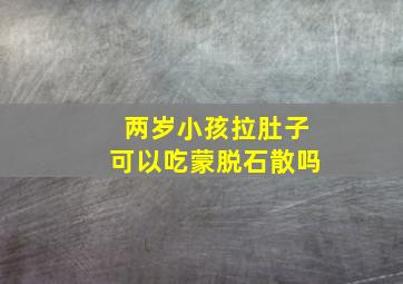 两岁小孩拉肚子可以吃蒙脱石散吗