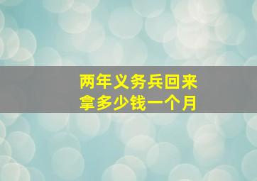 两年义务兵回来拿多少钱一个月