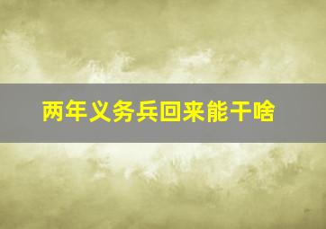 两年义务兵回来能干啥