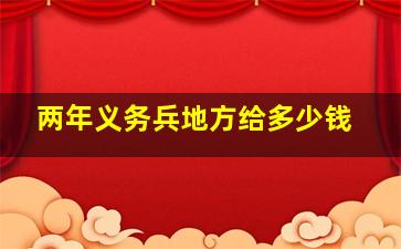 两年义务兵地方给多少钱