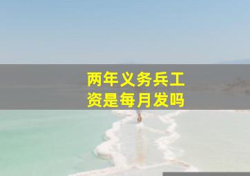 两年义务兵工资是每月发吗