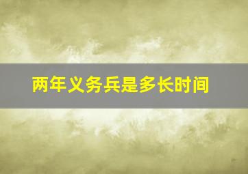 两年义务兵是多长时间