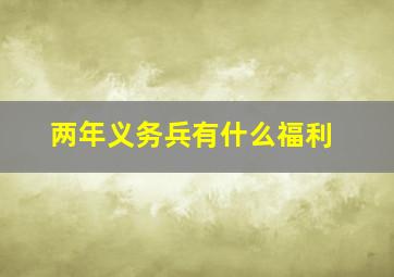 两年义务兵有什么福利