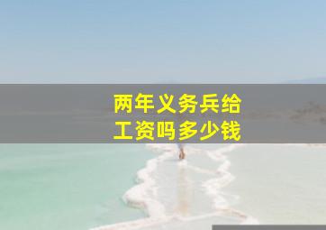 两年义务兵给工资吗多少钱