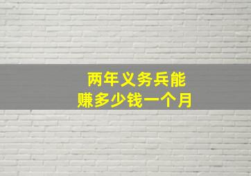 两年义务兵能赚多少钱一个月