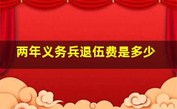 两年义务兵退伍费是多少