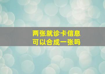 两张就诊卡信息可以合成一张吗