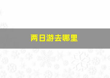 两日游去哪里