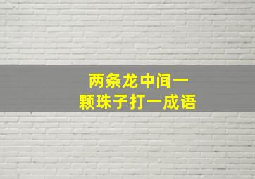 两条龙中间一颗珠子打一成语