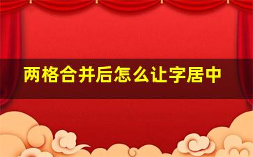 两格合并后怎么让字居中