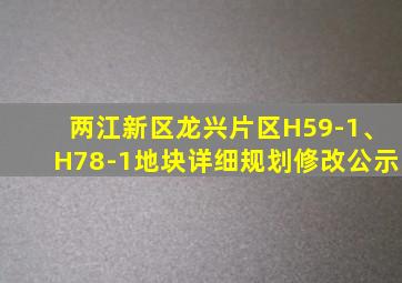 两江新区龙兴片区H59-1、H78-1地块详细规划修改公示