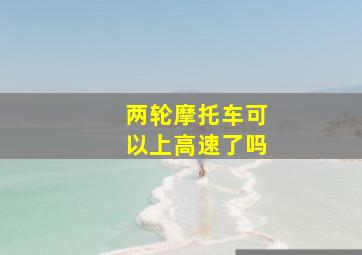 两轮摩托车可以上高速了吗