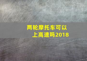 两轮摩托车可以上高速吗2018