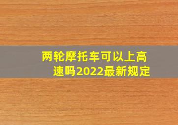 两轮摩托车可以上高速吗2022最新规定