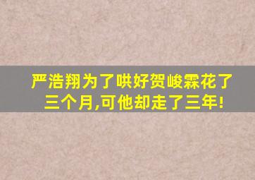 严浩翔为了哄好贺峻霖花了三个月,可他却走了三年!