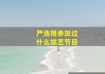 严浩翔参加过什么综艺节目