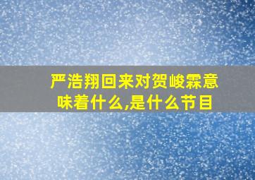 严浩翔回来对贺峻霖意味着什么,是什么节目