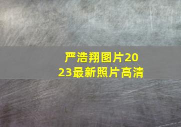 严浩翔图片2023最新照片高清