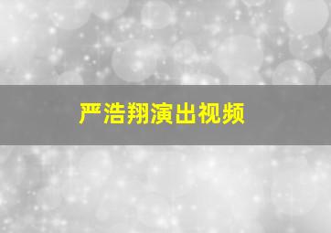 严浩翔演出视频