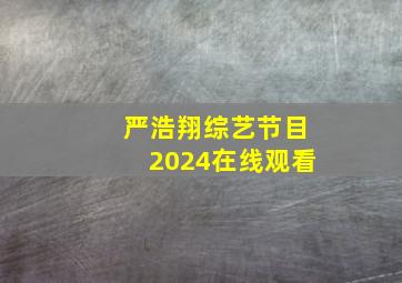 严浩翔综艺节目2024在线观看