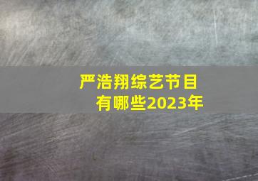 严浩翔综艺节目有哪些2023年