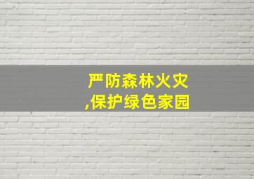 严防森林火灾,保护绿色家园