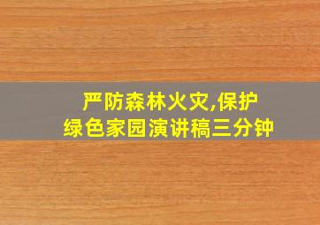 严防森林火灾,保护绿色家园演讲稿三分钟