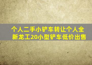 个人二手小铲车转让个人全新龙工20小型铲车低价出售