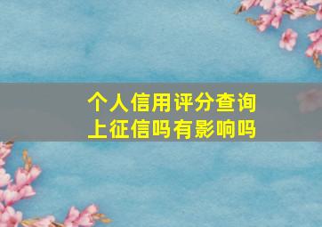 个人信用评分查询上征信吗有影响吗