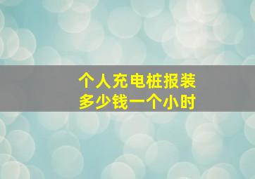 个人充电桩报装多少钱一个小时