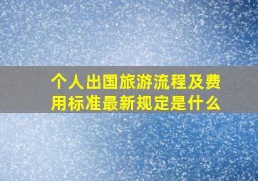 个人出国旅游流程及费用标准最新规定是什么