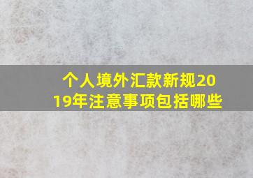 个人境外汇款新规2019年注意事项包括哪些