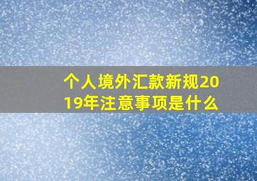 个人境外汇款新规2019年注意事项是什么