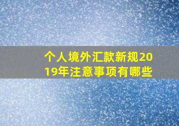 个人境外汇款新规2019年注意事项有哪些