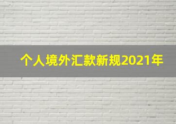 个人境外汇款新规2021年