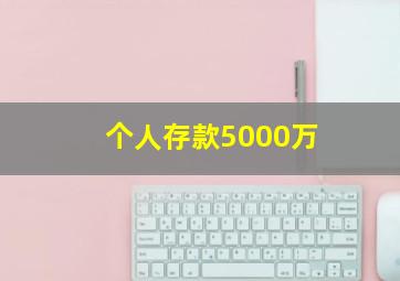 个人存款5000万