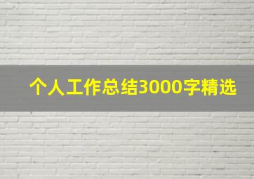 个人工作总结3000字精选