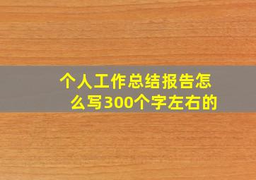 个人工作总结报告怎么写300个字左右的