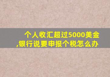 个人收汇超过5000美金,银行说要申报个税怎么办