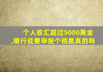 个人收汇超过5000美金,银行说要申报个税是真的吗