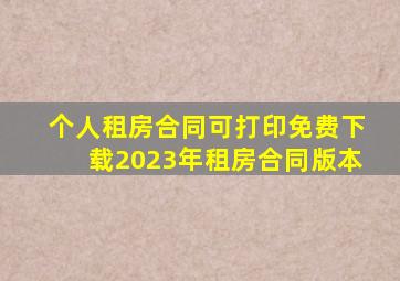 个人租房合同可打印免费下载2023年租房合同版本