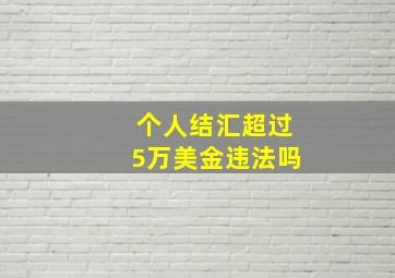 个人结汇超过5万美金违法吗