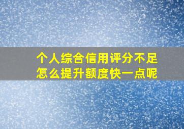 个人综合信用评分不足怎么提升额度快一点呢