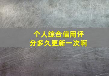 个人综合信用评分多久更新一次啊